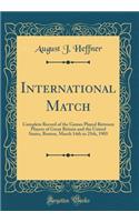 International Match: Complete Record of the Games Played Between Players of Great Britain and the United States, Boston, March 14th to 25th, 1905 (Classic Reprint)