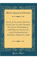 State of Illinois Official Vote Cast at the General Election November 4, 2008 Special Election, 14th Congressional District, March 8, 2008 (Classic Reprint)