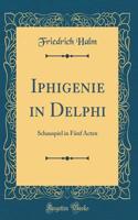 Iphigenie in Delphi: Schauspiel in Fünf Acten (Classic Reprint)