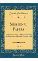 Sessional Papers, Vol. 8: First Session of the Fifth Parliament of the Dominion of Canada; Session 1883 (Classic Reprint): First Session of the Fifth Parliament of the Dominion of Canada; Session 1883 (Classic Reprint)