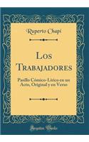 Los Trabajadores: Pasillo Cï¿½mico-Lï¿½rico En Un Acto, Original y En Verso (Classic Reprint)