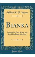 Bianka: Lustspiel in Drei Acten, mit Zwei Coulissen-Wechsel (Classic Reprint)