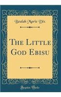 The Little God Ebisu (Classic Reprint)
