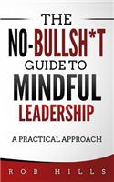 No-Bullsh*t Guide To Mindful Leadership: A Practical Approach