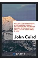 The unity of the sciences: A lecture delivered at the opening of the winter session of the University of Glasgow. November 3, 1874