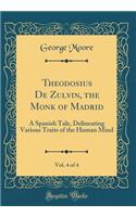 Theodosius De Zulvin, the Monk of Madrid, Vol. 4 of 4: A Spanish Tale, Delineating Various Traits of the Human Mind (Classic Reprint)