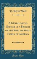 A Genealogical Sketch of a Branch of the Wait or Waite Family of America (Classic Reprint)