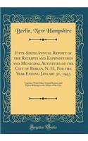 Fifty-Sixth Annual Report of the Receipts and Expenditures and Municipal Activities of the City of Berlin, N. H., For the Year Ending January 31, 1953: Together With Other Annual Reports and Papers Relating to the Affairs of the City (Classic Repri