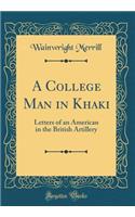A College Man in Khaki: Letters of an American in the British Artillery (Classic Reprint)