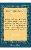 Report Upon the Statements of Professor Robert McNutt Mc@elroy and the Executive Committee of the National Security League Relating to the University of Wisconsin (Classic Reprint)
