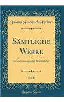 SÃ¤mtliche Werke, Vol. 10: In Chronologischer Reihenfolge (Classic Reprint): In Chronologischer Reihenfolge (Classic Reprint)