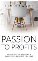 Passion to Profits: Your Guide to Building a Successful Business You Love
