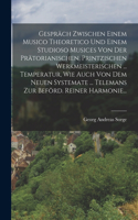 Gespräch Zwischen Einem Musico Theoretico Und Einem Studioso Musices Von Der Prätorianischen, Printzischen Werkmeisterischen ... Temperatur, Wie Auch Von Dem Neuen Systemate ... Telemans Zur Beförd. Reiner Harmonie...