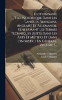 Dictionnaire Technologique Dans Les Langues Française, Anglaise Et Allemande, Renfermant Les Termes Techniques Usités Dans Les Arts Et Métiers Et Dans L'industrie En Géneral, Volume 3...