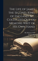 Life of James the Second, King of England, &c., Collected out of Memoirs Writ of his Own Hand