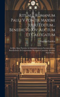 Rituale Romanum Pauli V Pontif. Maximi Jussu Editum... Benedicto Xiv, Auctum Et Castigatum