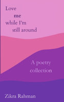 Love me while I'm still around: a poetry collection