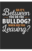 So It's Between You or the Bulldog When Are You Leaving