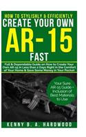 How to Stylishly & Efficiently Create Your Own AR-15 Fast: Full & Dependable Guide on How to Create Your Own AR-15 in Less than 2 days Right in the Comfort of Your Home& Save Some Money in Your Pocket