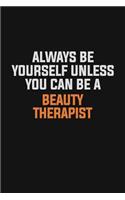 Always Be Yourself Unless You Can Be A Beauty Therapist