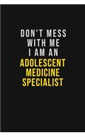 Don't Mess With Me I Am An Adolescent medicine specialist