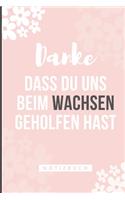 Danke Dass Du Uns Beim Wachsen Geholfen Hast Notizbuch: A5 Notizbuch LINIERT Geschenkidee für deine Eltern - Mama Papa Oma Opa Geschwister Lehrer Erzieher - Geburtstag - persönliches Geschenk Abschied