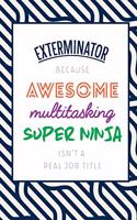 Exterminator Because Awesome Multitasking Super Ninja Isn't A Real Job Title: Funny Appreciation Gift Journal / Notebook / Diary / Birthday or Christmas Gift (6x9 - 110 Blank Lined Pages)