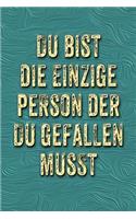 Du Bist Die Einzige Person Der Du Gefallen Musst: Weisheit, Lustige Sprüche - Coole Sprüche - Krasse Texte - Guter Spruch - Notizbuch Tagebuch, Journal, Geschenkidee, Geschenk Für ....