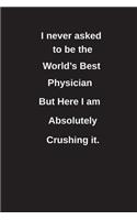 I Never Asked to Be the World's Best Physician But Here I Am Absolutely Crushing It.: Blank Lined Notebook / Journal Gift Idea