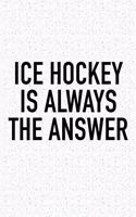 Ice Hockey Is Always The Answer: A 6x9 Inch Matte Softcover Diary Notebook With 120 Blank Lined Pages And A Funny Skating Sports Fanatic Cover Slogan