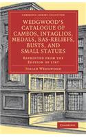 Wedgwood's Catalogue of Cameos, Intaglios, Medals, Bas-Reliefs, Busts, and Small Statues