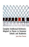 Complete Intellectual Arithmetic: Adapted to Classes in Grammar Schools and Academies