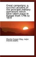 Great Campaigns; A Succinct Account of the Principal Military Operations Which Have Taken Place in E