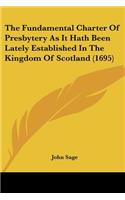 The Fundamental Charter Of Presbytery As It Hath Been Lately Established In The Kingdom Of Scotland (1695): (English)