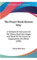 The Prayer Book Reason Why: A Textbook Of Instruction On The History, Doctrines, Usages And Ritual Of The Church, As Suggested By The Offices (1890)(English)