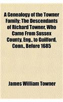 A Genealogy of the Towner Family; The Descendants of Richard Towner, Who Came from Sussex County, Eng., to Guilford, Conn., Before 1685