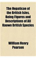 The Hepaticae of the British Isles, Being Figures and Descriptions of All Known British Species