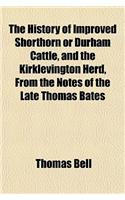 The History of Improved Shorthorn or Durham Cattle, and the Kirklevington Herd, from the Notes of the Late Thomas Bates: (English)