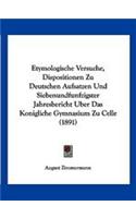 Etymologische Versuche, Dispositionen Zu Deutschen Aufsatzen Und Siebenundfunfzigster Jahresbericht Uber Das Konigliche Gymnasium Zu Celle (1891)