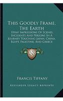 This Goodly Frame, The Earth: Stray Impressions Of Scenes, Incidents And Persons In A Journey Touching Japan, China, Egypt, Palestine, And Greece (1895)(English)