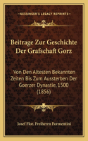 Beitrage Zur Geschichte Der Grafschaft Gorz: Von Den Altesten Bekannten Zeiten Bis Zum Aussterben Der Goerzer Dynastie, 1500 (1856)