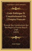 Code Politique Et Constitutionnel De L'Empire Francais: Precede Des Constitutions Qui Ont Regie La France Depuis 1789 (1855)
