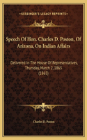 Speech Of Hon. Charles D. Poston, Of Arizona, On Indian Affairs: Delivered In The House Of Representatives, Thursday, March 2, 1865 (1865)
