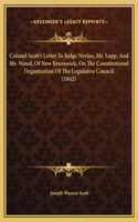 Colonel Scott's Letter To Judge Nevius, Mr. Lupp, And Mr. Wood, Of New Brunswick, On The Constitutional Organization Of The Legislative Council (1842)