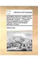 English Dictionary, Explaining the Difficult Terms That Are Used in Divinity, Husbandry, Physick, ... Containing Many Thousands of Hard Words, ... Together with the Etymological Derivation of Them