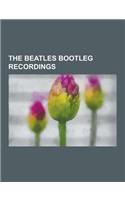 The Beatles Bootleg Recordings: The Beatles' Recording Sessions, Let It Be, Live! at the Star-Club in Hamburg, Germany; 1962, the Grey Album, the Beat(English)
