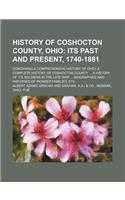 History of Coshocton County, Ohio; Its Past and Present, 1740-1881. Containing a Comprehensive History of Ohio a Complete History of Coshocton County a History of Its Soldiers in the Late War Biographies and Histories of Pioneer