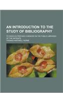 An Introduction to the Study of Bibliography; To Which Is Prefixed a Memoir on the Public Libraries of the Antients: (English)