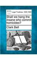 Shall We Hang the Insane Who Commit Homicides?