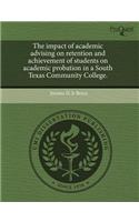 The Impact of Academic Advising on Retention and Achievement of Students on Academic Probation in a South Texas Community College